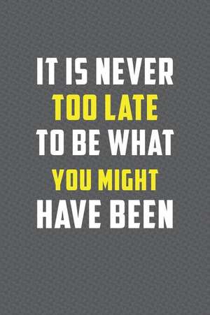 It Is Never Too Late to Be What You Might Have Been: Motivational Journal 110 Pages, Lined, 6 X 9 de Daily Notebooks