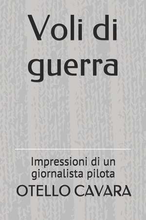 Voli Di Guerra: Impressioni Di Un Giornalista Pilota de Otello Cavara