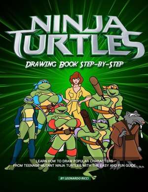 Ninja Turtles Drawing Book Step-By-Step: Learn How to Draw Popular Characters from Teenage Mutant Ninja Turtles with the Easy and Fun Guide de Leonardo Ricci