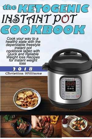 Ketogenic Instant Pot Cookbook: Cook Your Way to a Healthy State with the Dependable Freestyle Instant Pot Cookbook Laden with Quick and Reliable Weig de Christina Williams