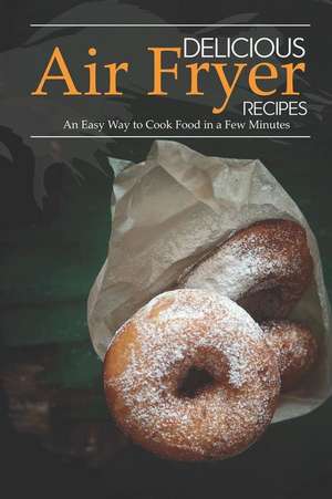 Delicious Air Fryer Recipes: An Easy Way to Cook Food in a Few Minutes de April Blomgren