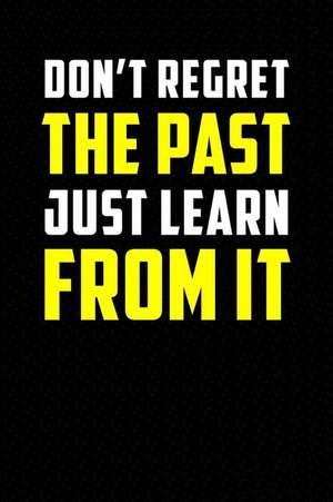 Dont Regret the Past Just Learn from It: Motivational Journal 110 Pages, Lined, 6 X 9 de Daily Notebooks