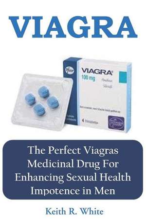 Viagra: The Perfect Viagras Medicinal Drug for Enhancing Sexual Health Impotence in Men de Keith R. White