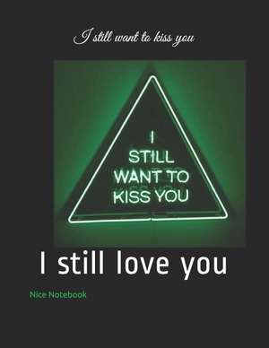 I Still Want to Kiss You: I Still Love You de Nice Notebook