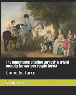 The Importance of Being Earnest: A Trivial Comedy for Serious People (1895): Comedy, Farce de Oscar Wilde