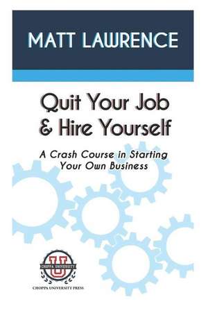 Quit Your Job & Hire Yourself: A Crash Course in Starting Your Own Business de Matt Lawrence