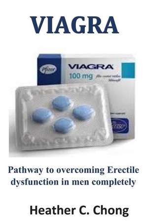 Viagra: Pathway to Overcoming Erectile Dysfunction in Men Completely de Heather C. Chong