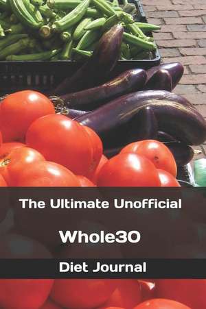 The Ultimate Unofficial Whole30 Diet Journal: A Daily Guide for Your Health! de Vincent Verret