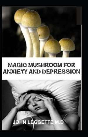 Magic Mushroom for Anxiety and Depression: All You Need to Know about Using Magic Mushroom to Treat Anxiety and Depression de John Leggette M. D.