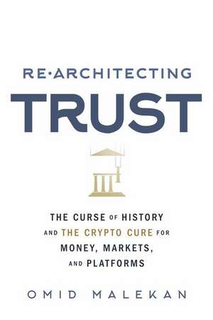 Re-Architecting Trust: The Curse of History and the Crypto Cure for Money, Markets, and Platforms de Omid Malekan