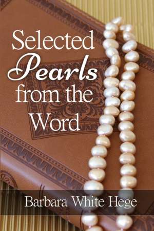 Selected Pearls from the Word: Scriptures for practical Spiritual Growth de Barbara White Hege