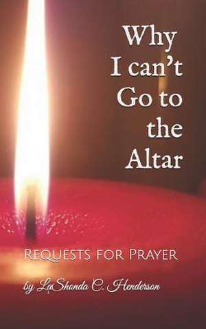 Why I can't Go to the ALTAR: Requests for Prayer de Lashonda C. Henderson