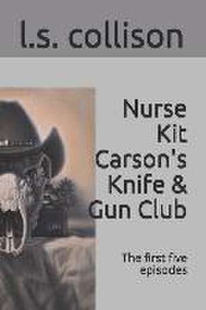 Nurse Kit Carson's Knife & Gun Club: The first five episodes de L. S. Collison