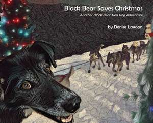 Black Bear Saves Christmas: Another Black Bear Sled Dog Adventure de Denise A. Lawson