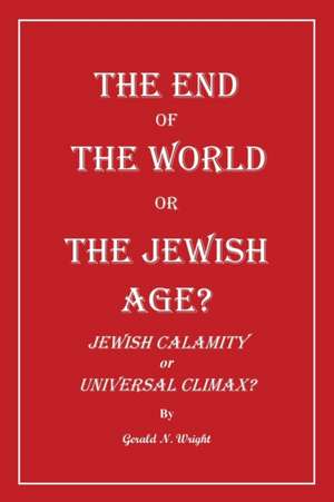 THE END OF THE WORLD OR THE JEWISH AGE? de Gerald Wright