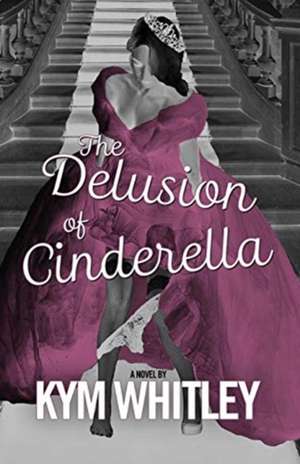 The Delusion of Cinderella de Kym Whitley