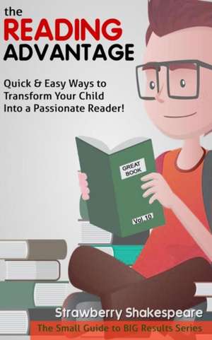 The Reading Advantage: Quick & Easy Ways To Transform Your Child Into A Passionate Reader! de Strawberry Shakespeare