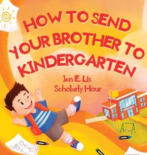 How to Send Your Brother to Kindergarten de Jen E. Lis