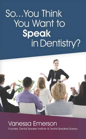 So... You Think You Want to Speak in Dentistry? de Vanessa Emerson