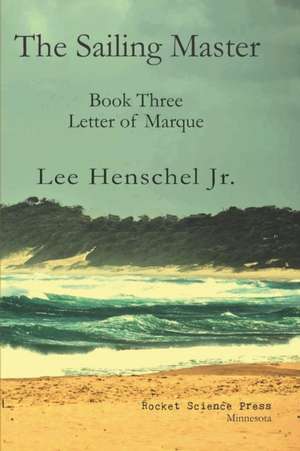 The Sailing Master: Book Three: Letter of Marque de Jr. Lee Henschel