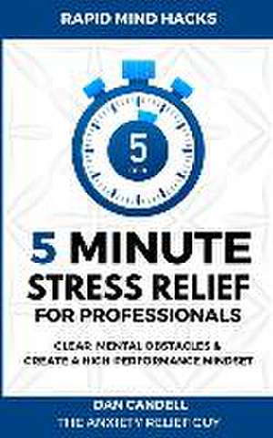 5-Minute Stress Relief For Professionals: Clear Mental Obstacles & Create A High-Performance Mindset de Dan Candell