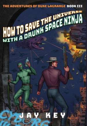 How to Save the Universe with a Drunk Space Ninja de Jay Key