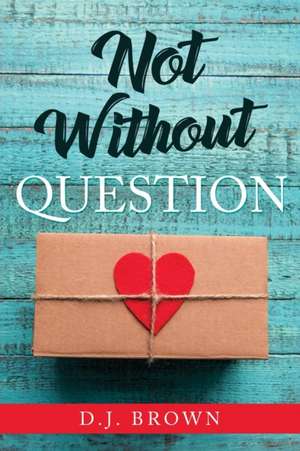 Not Without Question de D. J Brown