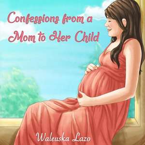 Confessions from a Mom to Her Child de Waleuska Lazo