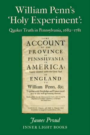 William Penn's 'Holy Experiment': Quaker Truth in Pennsylvania, 1682-1781 de James Proud