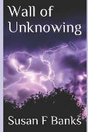 Wall of Unknowing de Susan F Banks