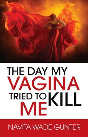 The Day My Vagina Tried to Kill Me de Navita Wade Gunter