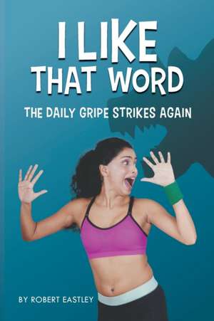 I Like That Word: The Daily Gripe Strikes Again de Robert Eastley