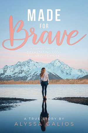 Made for Brave: A Journey Through Devastating Loss to Infinite Hope de Alyssa Galios