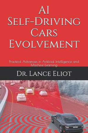 AI Self-Driving Cars Evolvement: Practical Advances in Artificial Intelligence and Machine Learning de Lance Eliot