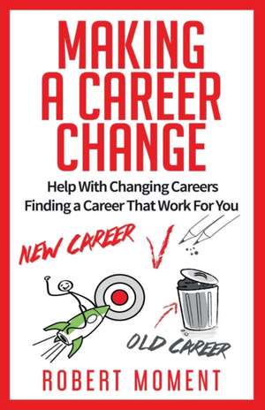 Making a Career Change: Help With Changing Careers Finding a Career That Works for You de Robert Moment