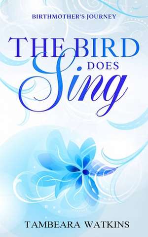 The Bird Does Sing: Faith Love Endurance Birthmother's Journey de Tambeara Watkins