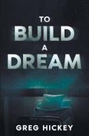 To Build a Dream de Greg Hickey