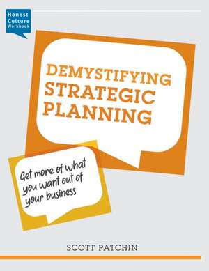 Demystifying Strategic Planning: Get more of what you want out of your business de Scott Patchin