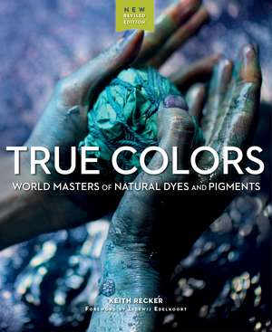 True Colors, 2nd Edition: World Masters of Natural Dyes and Pigments de Keith Recker
