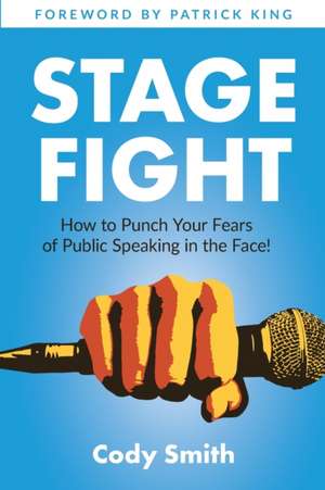 Stage Fight: How to Punch Your Fears of Public Speaking in the Face! de Cody Smith