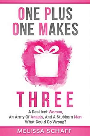 One Plus One Makes Three: A Resilient Woman, an Army of Angels, and a Stubborn Man. What Could Go Wrong? de Melissa Schaff