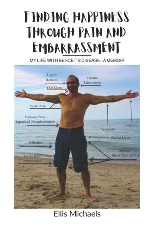 Finding Happiness Through Pain and Embarrassment: My Life With Behcet's Disease - A Memoir de Ellis Michaels