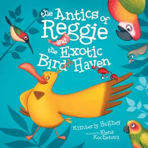 The Antics of Reggie and the Exotic Bird Haven de Kimberly Hughey