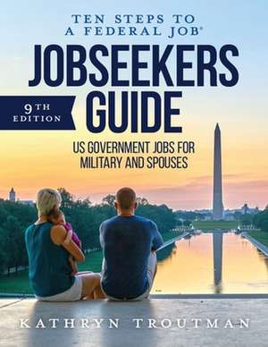 Jobseeker's Guide: Ten Steps to a Federal Job(r) for Military and Spouses de Kathryn K. Troutman