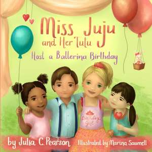 Miss Juju and Her Tutu Host a Ballerina Birthday de Julia C. Pearson