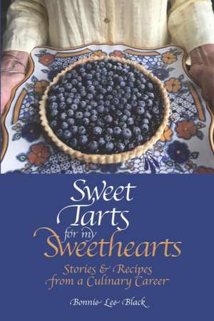 Sweet Tarts for my Sweethearts: Stories & Recipes from a Culinary Career de Bonnie Lee Black