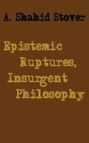 Epistemic Ruptures, Insurgent Philosophy de A. Shahid Stover