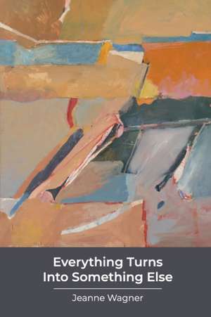 Everything Turns Into Something Else de Jeanne Wagner