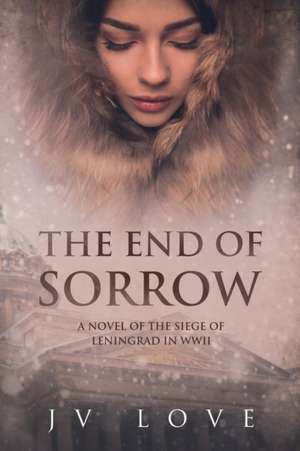 The End of Sorrow: A Novel of the Siege of Leningrad in WWII de Jv Love