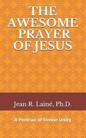 The Awesome Prayer of Jesus: A Portrait of Divine Unity de Jean Robert Laine